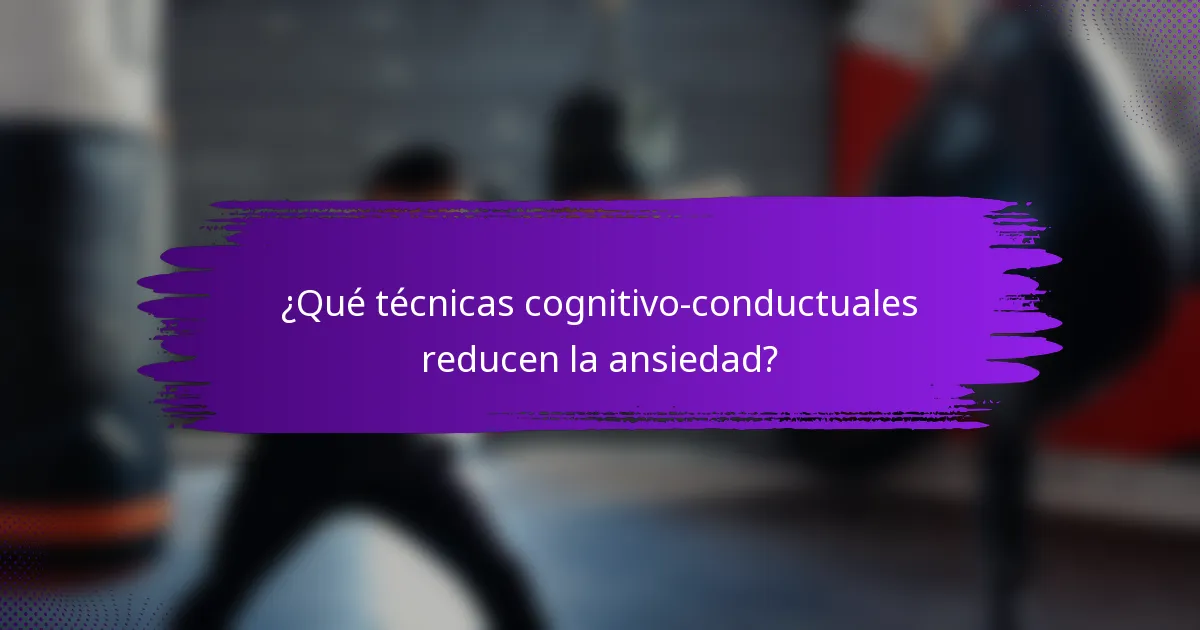 ¿Qué técnicas cognitivo-conductuales reducen la ansiedad?