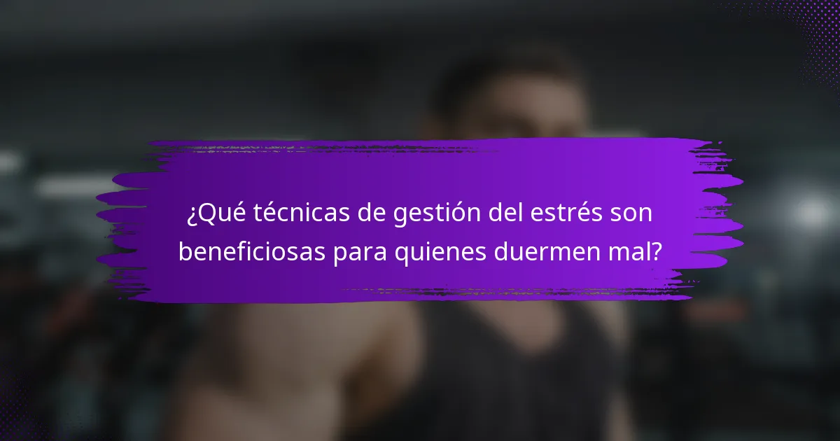 ¿Qué técnicas de gestión del estrés son beneficiosas para quienes duermen mal?