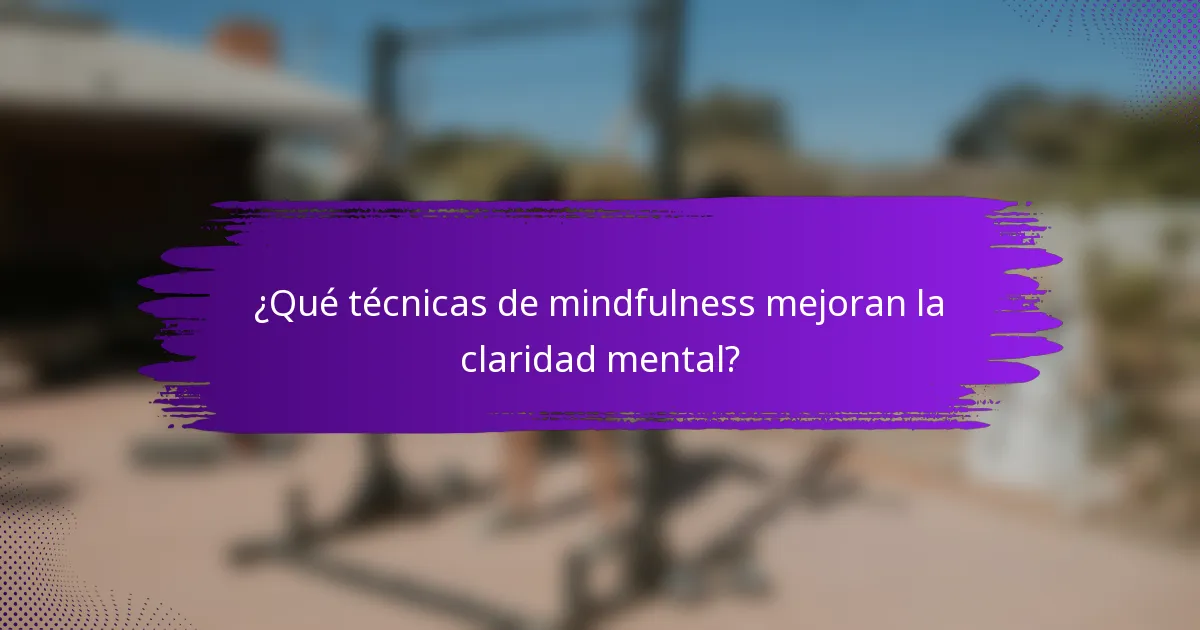 ¿Qué técnicas de mindfulness mejoran la claridad mental?