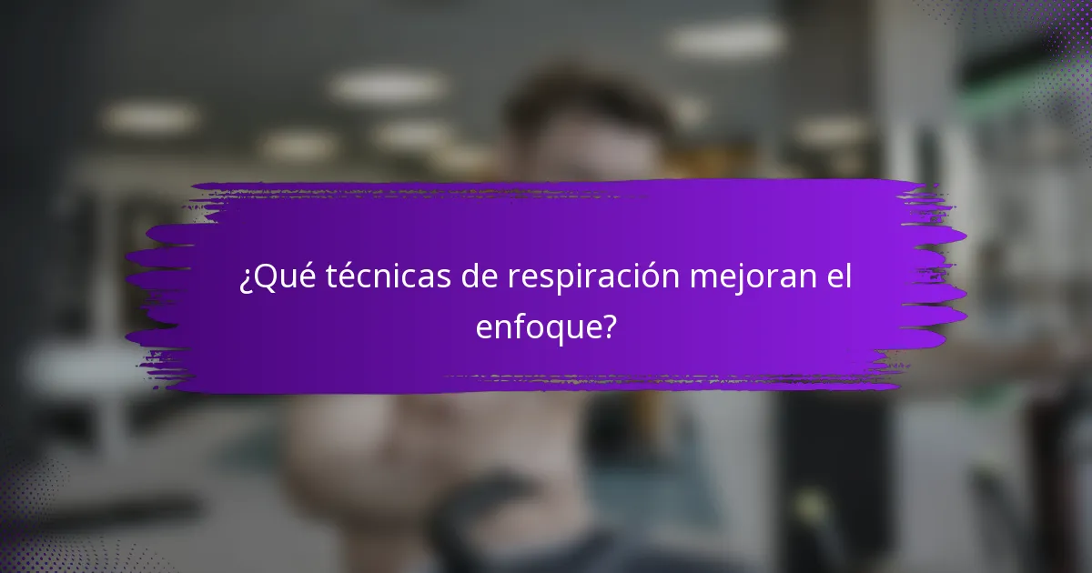 ¿Qué técnicas de respiración mejoran el enfoque?