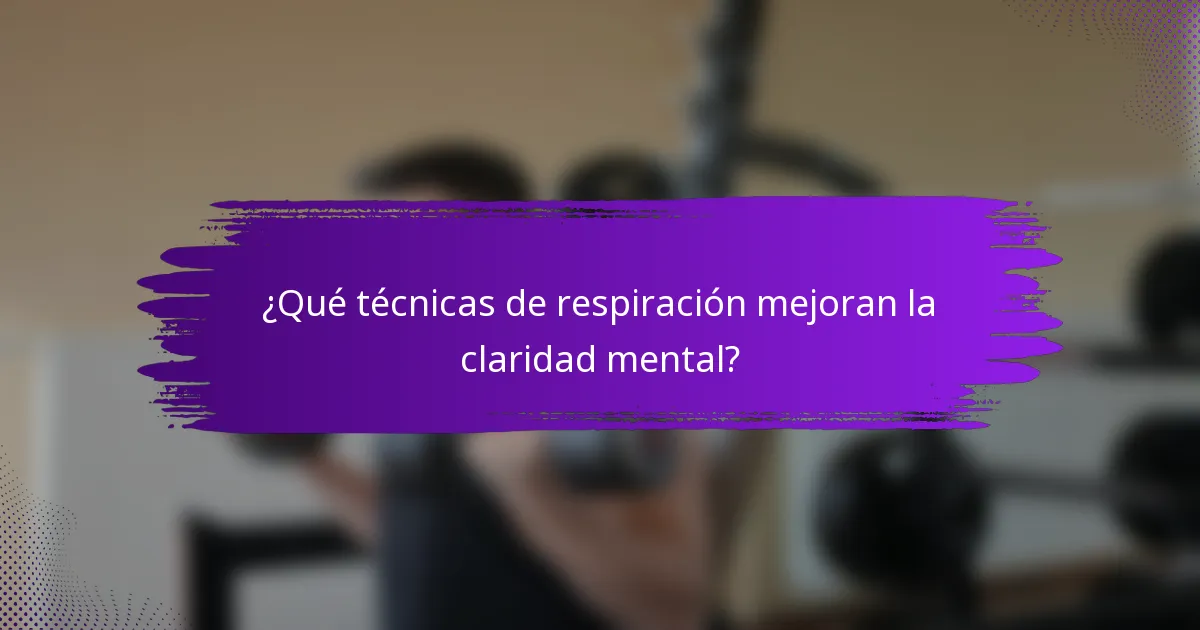 ¿Qué técnicas de respiración mejoran la claridad mental?
