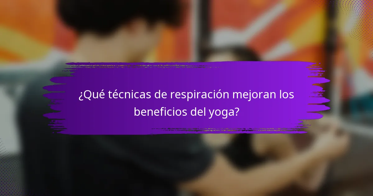 ¿Qué técnicas de respiración mejoran los beneficios del yoga?