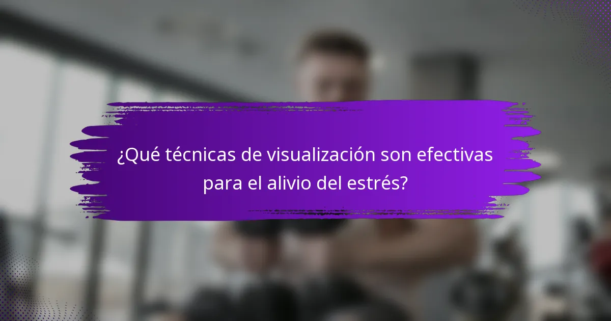 ¿Qué técnicas de visualización son efectivas para el alivio del estrés?