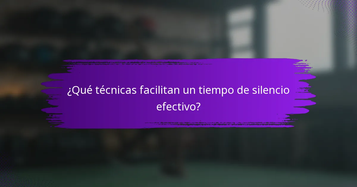 ¿Qué técnicas facilitan un tiempo de silencio efectivo?