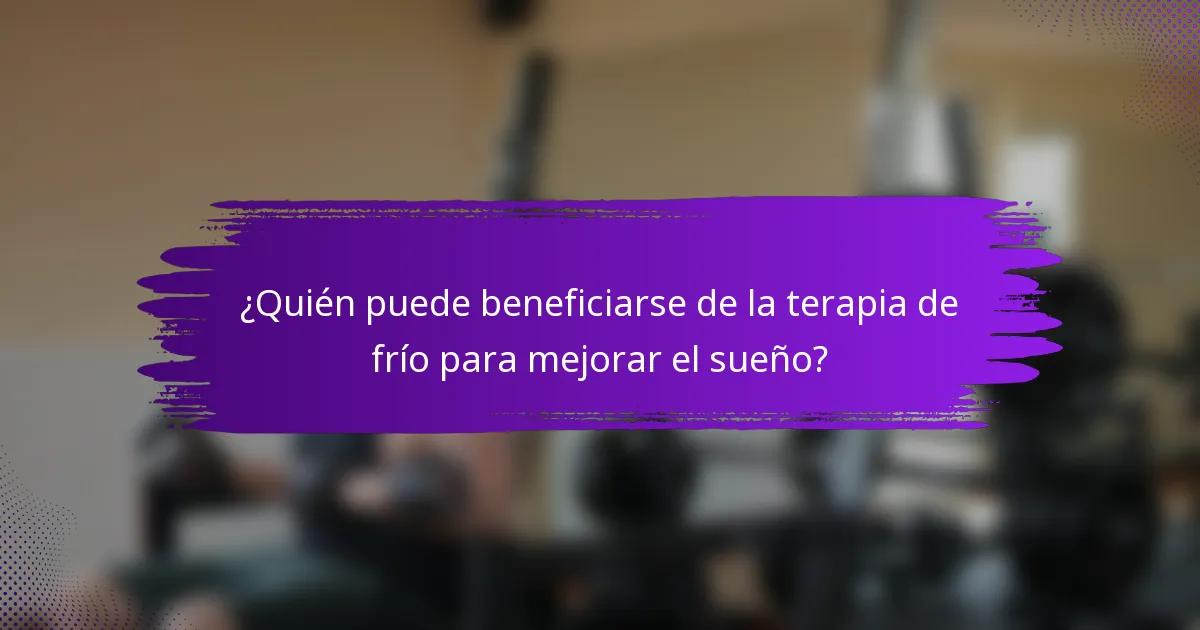 ¿Quién puede beneficiarse de la terapia de frío para mejorar el sueño?